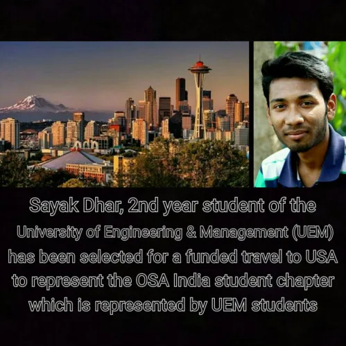 Sayak Dhar, 2nd year student of the University of Engineering & Management (UEM) have been selected to travel to the United States of America under travel grant of the Optical Society of America (OSA)