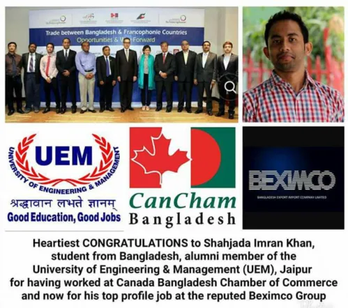 Shahjada Imran Khan - a person from Bangladesh, an alumni member of the UEM, Jaipur worked with the Canada Bangladesh Chamber of Commerce, and then shifted to the reputed Beximco Group, in a top profile