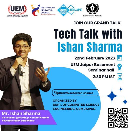 Hey Everyone,  What if we say, you are going to get the chance to meet your inspiration in in-person !!. Who is it? UEM Jaipur ACM Student Chapter & Department of Computer Science & Engineering University Of Engineering & Management (UEM) JAIPUR in association with The Speech Society (TSS) & IIC Are Organizing A Tech Talk By Mr. Ishan Sharma Co-Founder @MarkitUp. Content Creator, and Youtuber with 720K+ Subscribers.